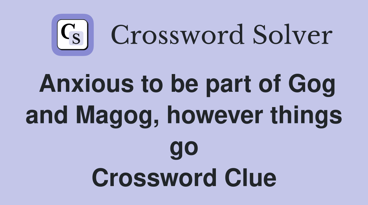 Anxious to be part of Gog and Magog, however things go Crossword Clue